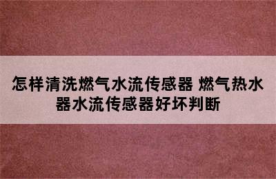 怎样清洗燃气水流传感器 燃气热水器水流传感器好坏判断